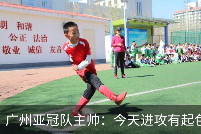 广州亚冠队主帅：今天进攻有起色 队员已进步很多
